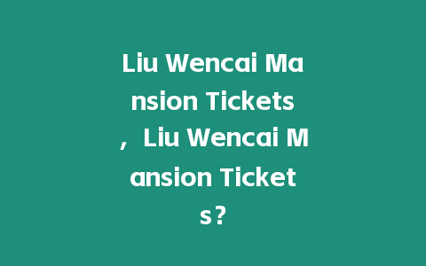 Liu Wencai Mansion Tickets，Liu Wencai Mansion Tickets？