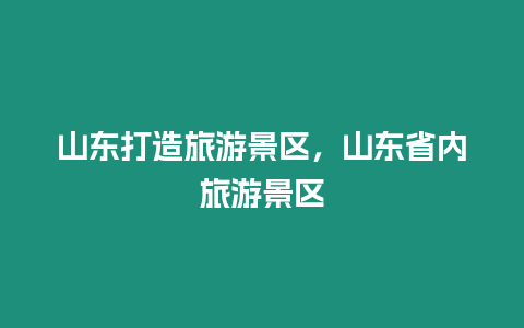 山東打造旅游景區，山東省內旅游景區