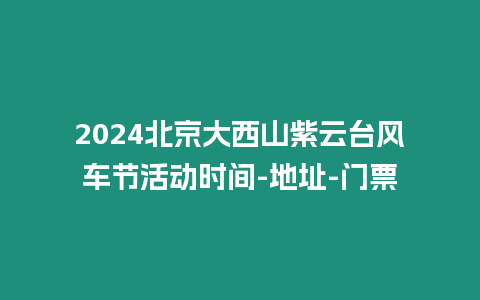 2024北京大西山紫云臺風車節活動時間-地址-門票