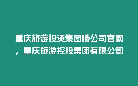 重慶旅游投資集團哦公司官網，重慶旅游控股集團有限公司