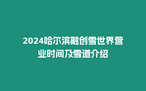 2024哈爾濱融創(chuàng)雪世界營(yíng)業(yè)時(shí)間及雪道介紹