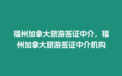 福州加拿大旅游簽證中介，福州加拿大旅游簽證中介機構