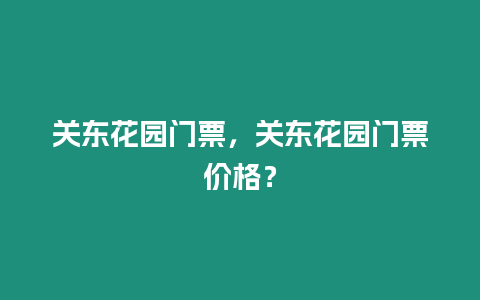 關東花園門票，關東花園門票價格？