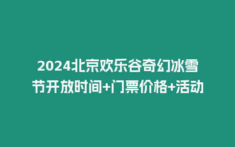 2024北京歡樂谷奇幻冰雪節開放時間+門票價格+活動