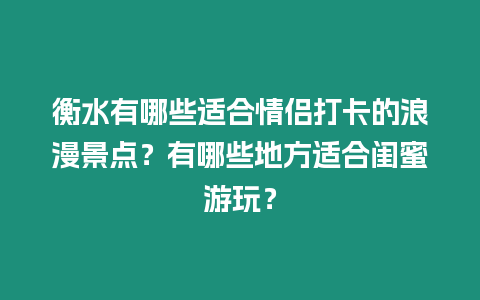 衡水有哪些適合情侶打卡的浪漫景點(diǎn)？有哪些地方適合閨蜜游玩？