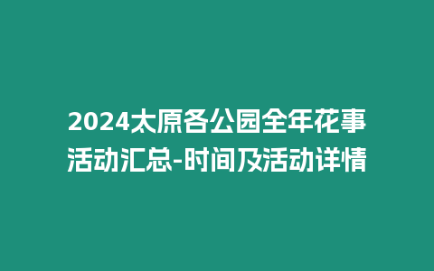 2024太原各公園全年花事活動(dòng)匯總-時(shí)間及活動(dòng)詳情