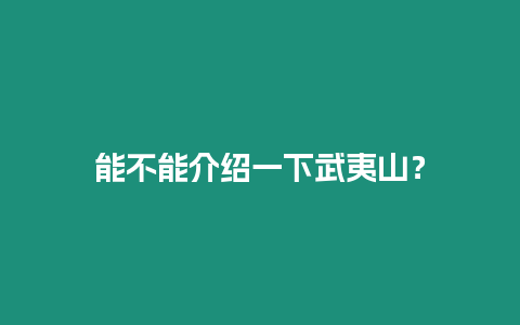 能不能介紹一下武夷山？