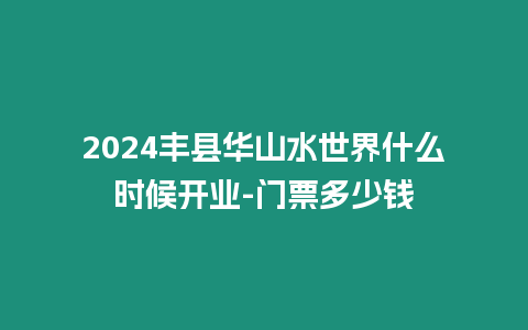 2024豐縣華山水世界什么時候開業-門票多少錢