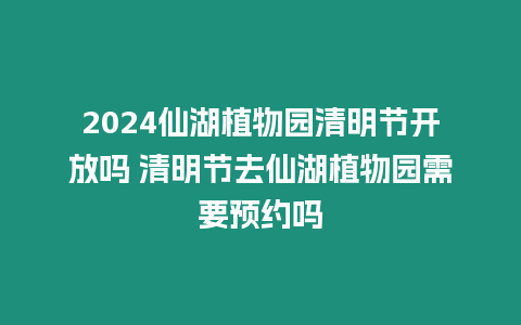 2024仙湖植物園清明節(jié)開放嗎 清明節(jié)去仙湖植物園需要預約嗎