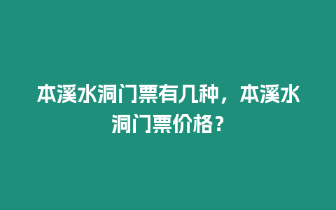 本溪水洞門票有幾種，本溪水洞門票價(jià)格？