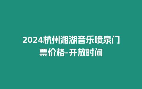 2024杭州湘湖音樂噴泉門票價(jià)格-開放時間