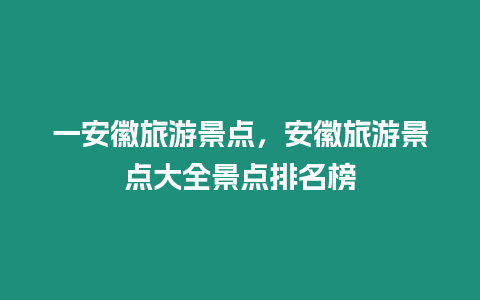 一安徽旅游景點，安徽旅游景點大全景點排名榜