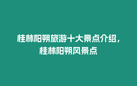 桂林陽朔旅游十大景點介紹，桂林陽朔風(fēng)景點