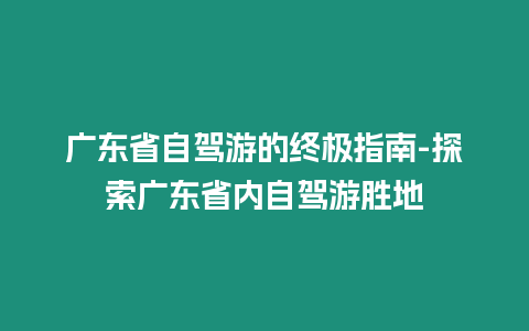 廣東省自駕游的終極指南-探索廣東省內(nèi)自駕游勝地