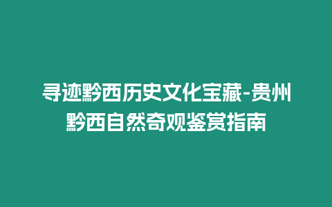 尋跡黔西歷史文化寶藏-貴州黔西自然奇觀鑒賞指南