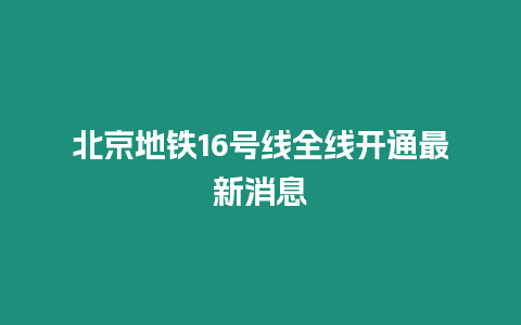 北京地鐵16號線全線開通最新消息