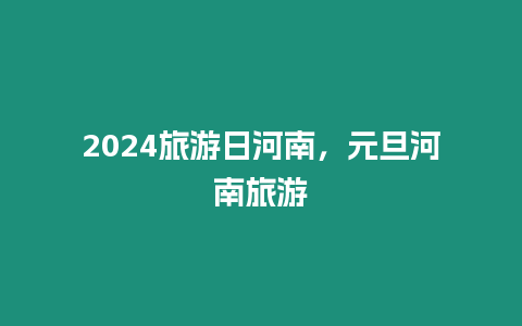 2024旅游日河南，元旦河南旅游