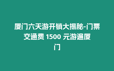 廈門六天游開銷大揭秘-門票交通費(fèi) 1500 元游遍廈門