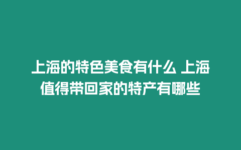 上海的特色美食有什么 上海值得帶回家的特產有哪些