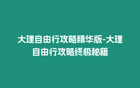 大理自由行攻略精華版-大理自由行攻略終極秘籍