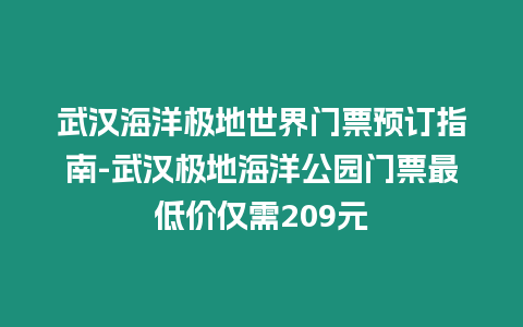 武漢海洋極地世界門票預訂指南-武漢極地海洋公園門票最低價僅需209元