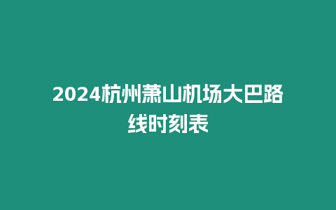 2024杭州蕭山機場大巴路線時刻表