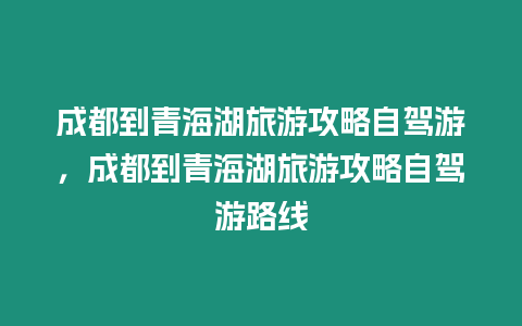 成都到青海湖旅游攻略自駕游，成都到青海湖旅游攻略自駕游路線