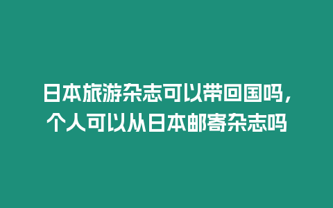 日本旅游雜志可以帶回國嗎，個人可以從日本郵寄雜志嗎