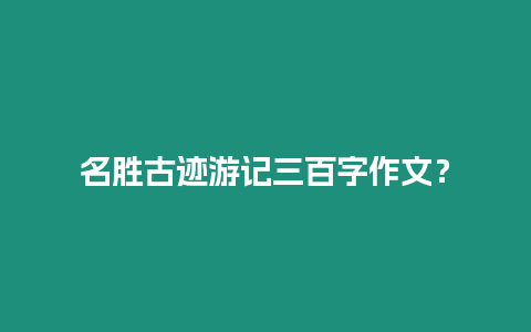 名勝古跡游記三百字作文？