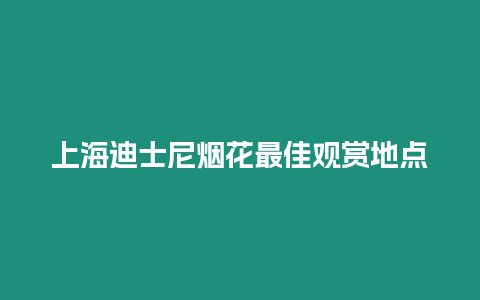 上海迪士尼煙花最佳觀賞地點(diǎn)