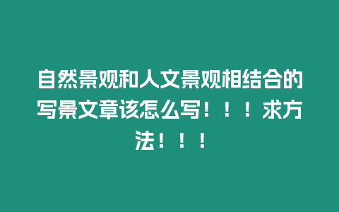 自然景觀和人文景觀相結(jié)合的寫(xiě)景文章該怎么寫(xiě)！！！求方法！！！