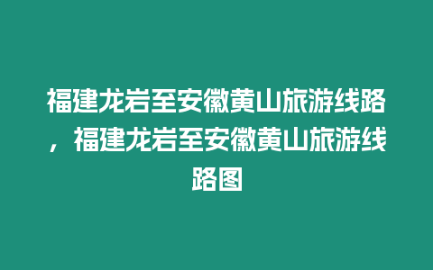 福建龍巖至安徽黃山旅游線路，福建龍巖至安徽黃山旅游線路圖