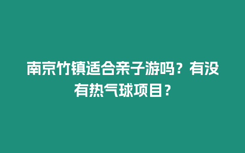 南京竹鎮適合親子游嗎？有沒有熱氣球項目？