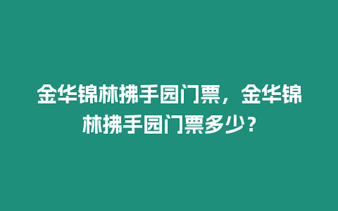 金華錦林拂手園門票，金華錦林拂手園門票多少？