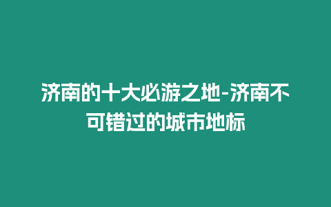 濟南的十大必游之地-濟南不可錯過的城市地標(biāo)