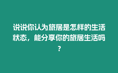 說說你認為旅居是怎樣的生活狀態(tài)，能分享你的旅居生活嗎？