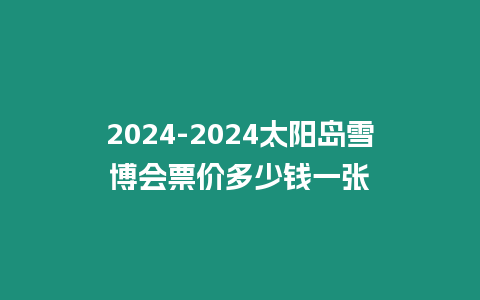 2024-2024太陽島雪博會票價多少錢一張