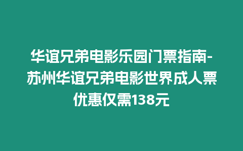 華誼兄弟電影樂園門票指南-蘇州華誼兄弟電影世界成人票優惠僅需138元