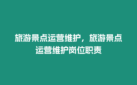 旅游景點運營維護，旅游景點運營維護崗位職責