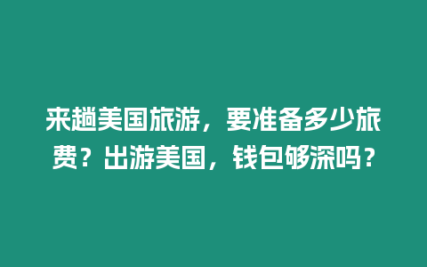 來趟美國旅游，要準(zhǔn)備多少旅費(fèi)？出游美國，錢包夠深嗎？