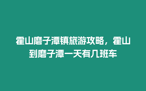 霍山磨子潭鎮旅游攻略，霍山到磨子潭一天有幾班車