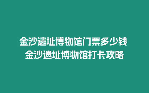 金沙遺址博物館門票多少錢 金沙遺址博物館打卡攻略