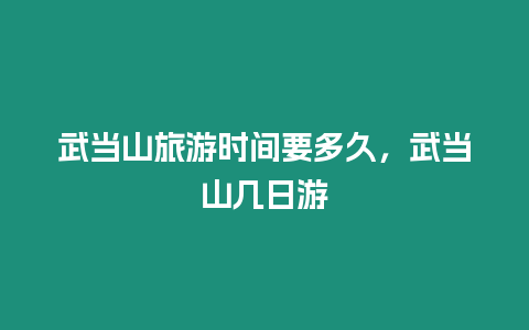 武當(dāng)山旅游時(shí)間要多久，武當(dāng)山幾日游