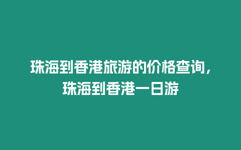 珠海到香港旅游的價(jià)格查詢，珠海到香港一日游