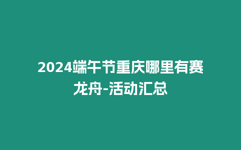 2024端午節(jié)重慶哪里有賽龍舟-活動(dòng)匯總