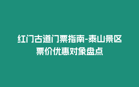 紅門古道門票指南-泰山景區(qū)票價優(yōu)惠對象盤點