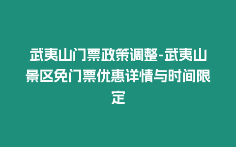 武夷山門(mén)票政策調(diào)整-武夷山景區(qū)免門(mén)票優(yōu)惠詳情與時(shí)間限定