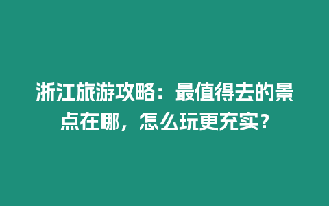 浙江旅游攻略：最值得去的景點在哪，怎么玩更充實？