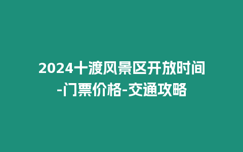 2024十渡風(fēng)景區(qū)開(kāi)放時(shí)間-門(mén)票價(jià)格-交通攻略