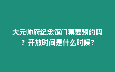 大元帥府紀(jì)念館門票要預(yù)約嗎？開放時(shí)間是什么時(shí)候？